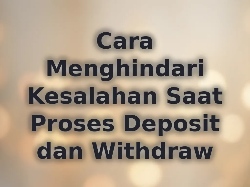 Cara Menghindari Kesalahan Saat Proses Deposit dan Withdraw