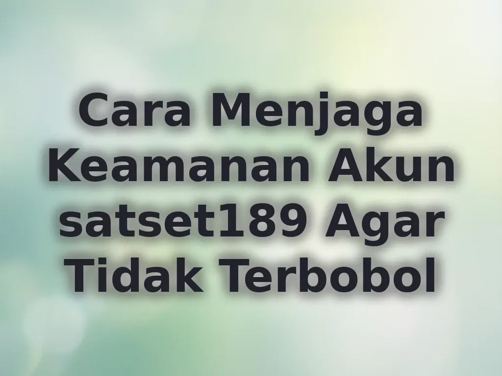 Cara Menjaga Keamanan Akun satset189 Agar Tidak Terbobol